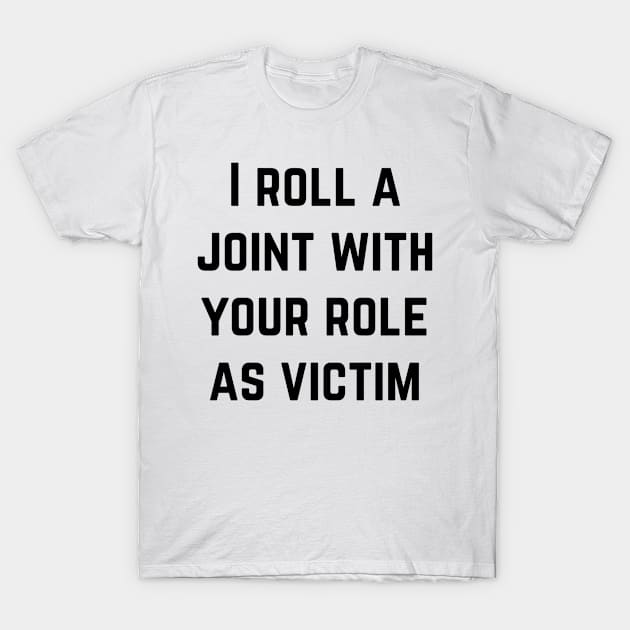 I roll a joint with your role as victim T-Shirt by richercollections